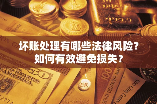 北京坏账处理有哪些法律风险？如何有效避免损失？