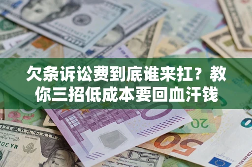 北京欠条诉讼费到底谁来扛？教你三招低成本要回血汗钱