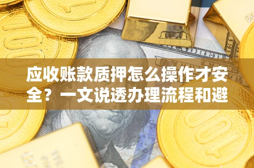 北京应收账款质押怎么操作才安全？一文说透办理流程和避险绝招
