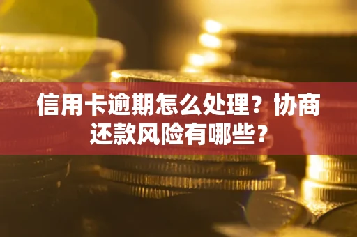 北京信用卡逾期怎么处理？协商还款风险有哪些？